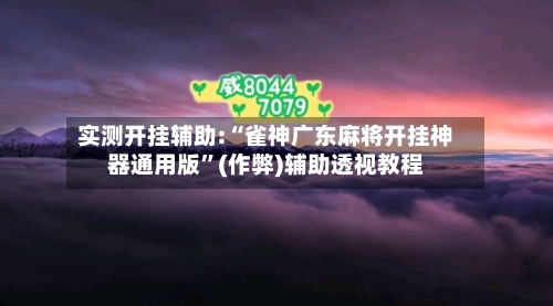 实测开挂辅助:“雀神广东麻将开挂神器通用版”(作弊)辅助透视教程-第3张图片