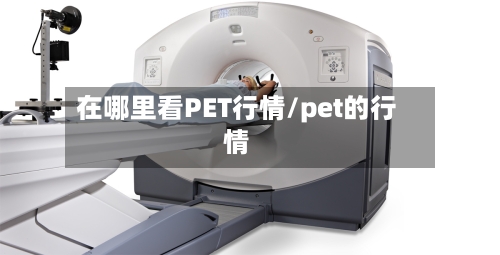 在哪里看PET行情/pet的行情