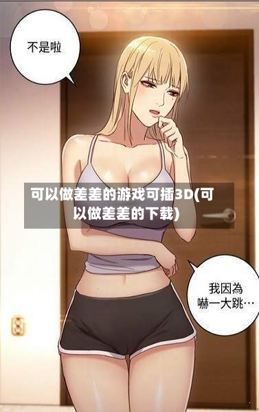 可以做差差的游戏可插3D(可以做差差的下载)-第3张图片