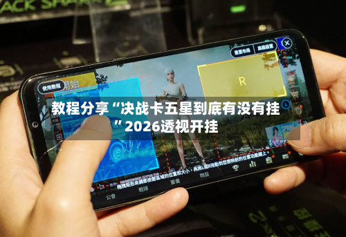 教程分享“决战卡五星到底有没有挂”2026透视开挂-第2张图片