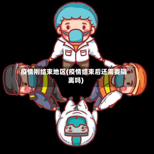疫情刚结束地区(疫情结束后还需要隔离吗)-第2张图片