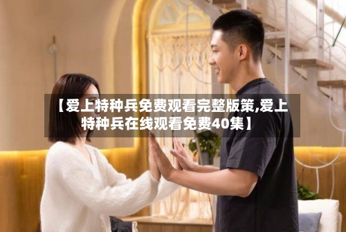 【爱上特种兵免费观看完整版策,爱上特种兵在线观看免费40集】-第2张图片