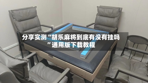 分享实测“胡乐麻将到底有没有挂吗”通用版下载教程-第2张图片