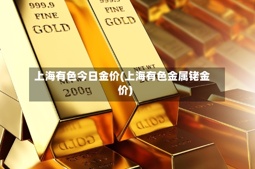 上海有色今日金价(上海有色金属铑金价)-第2张图片