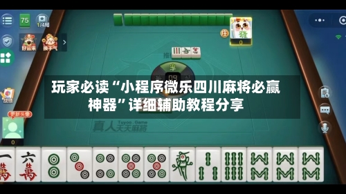 玩家必读“小程序微乐四川麻将必赢神器”详细辅助教程分享