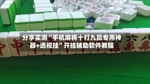分享实测“手机麻将十打九赢专用神器+透视挂”开挂辅助软件教程