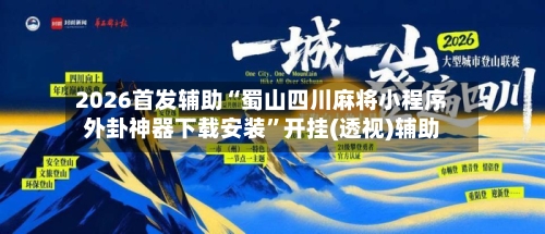 2026首发辅助“蜀山四川麻将小程序外卦神器下载安装”开挂(透视)辅助-第3张图片