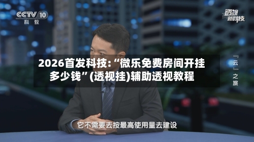 2026首发科技:“微乐免费房间开挂多少钱”(透视挂)辅助透视教程