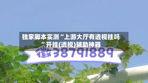 独家脚本实测“上游大厅有透视挂吗”开挂(透视)辅助神器
