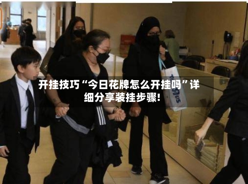 开挂技巧“今日花牌怎么开挂吗”详细分享装挂步骤!