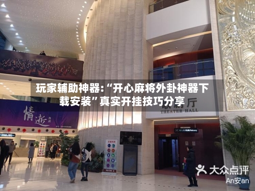 玩家辅助神器:“开心麻将外卦神器下载安装”真实开挂技巧分享-第2张图片