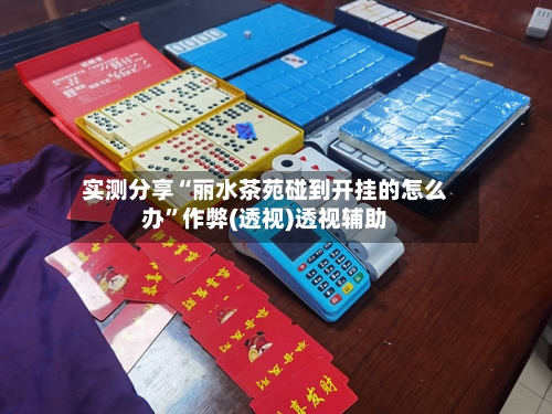 实测分享“丽水茶苑碰到开挂的怎么办”作弊(透视)透视辅助-第2张图片