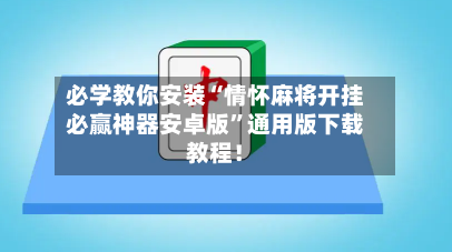 必学教你安装“情怀麻将开挂必赢神器安卓版”通用版下载教程！-第2张图片