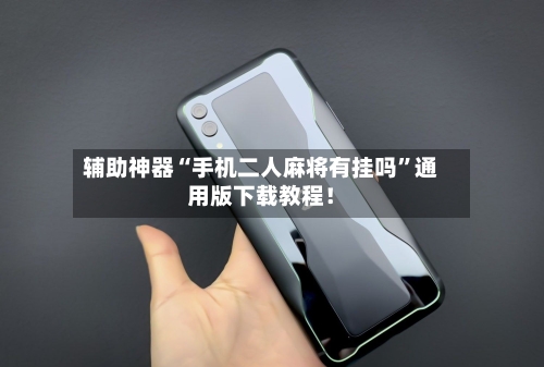 辅助神器“手机二人麻将有挂吗”通用版下载教程！