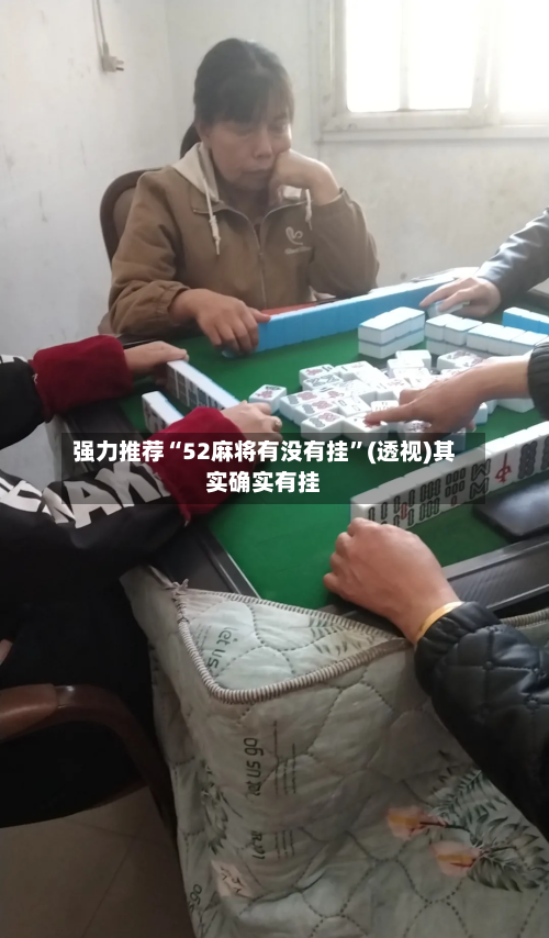 强力推荐“52麻将有没有挂”(透视)其实确实有挂