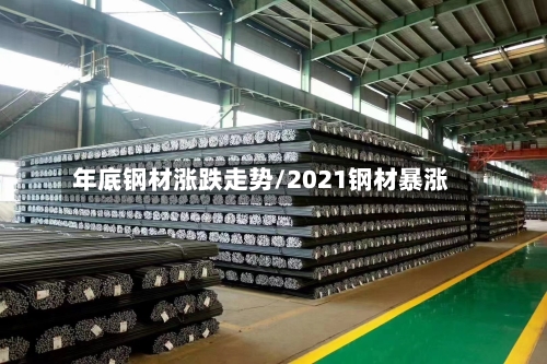 年底钢材涨跌走势/2021钢材暴涨
