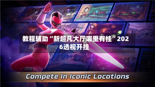 教程辅助“新超凡大厅哪里有挂”2026透视开挂