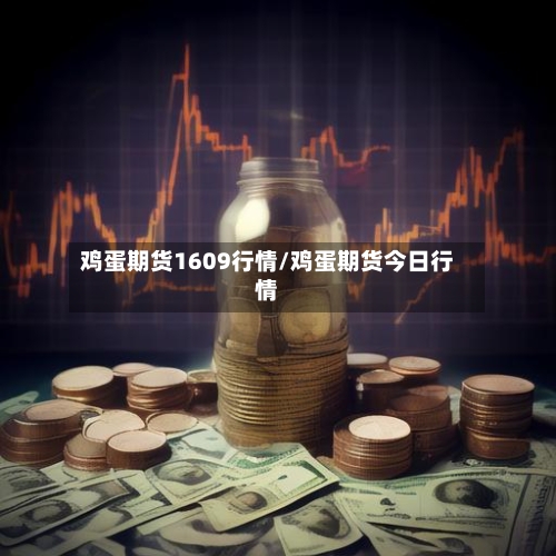鸡蛋期货1609行情/鸡蛋期货今日行情