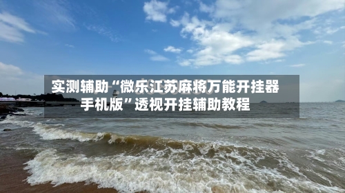 实测辅助“微乐江苏麻将万能开挂器手机版”透视开挂辅助教程