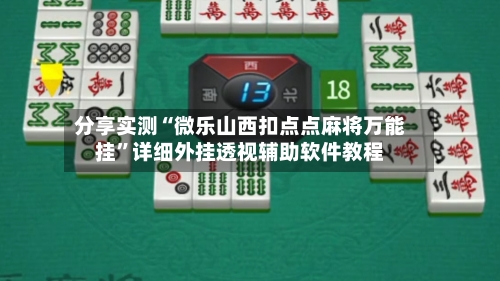 分享实测“微乐山西扣点点麻将万能挂”详细外挂透视辅助软件教程