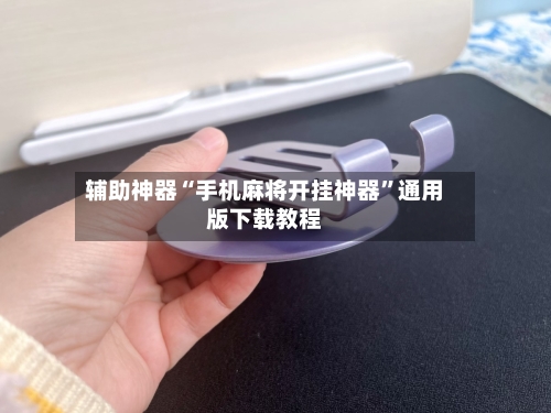 辅助神器“手机麻将开挂神器”通用版下载教程