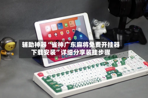 辅助神器“雀神广东麻将免费开挂器下载安装”详细分享装挂步骤-第2张图片