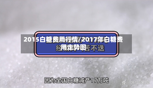 2015白糖费用行情/2017年白糖费用走势图-第1张图片