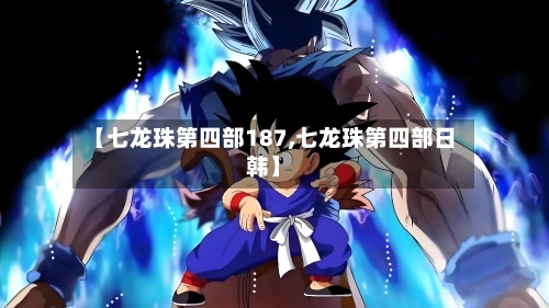 【七龙珠第四部187,七龙珠第四部日韩】-第2张图片