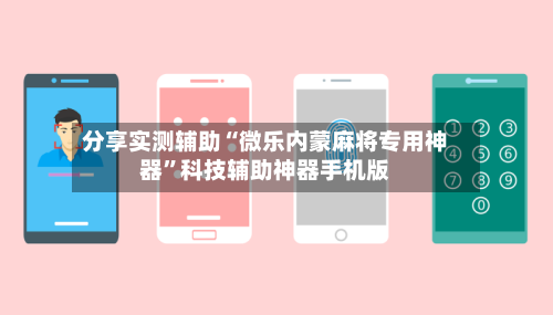 分享实测辅助“微乐内蒙麻将专用神器”科技辅助神器手机版-第2张图片