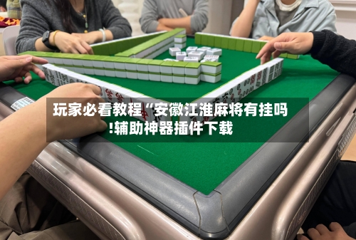玩家必看教程“安徽江淮麻将有挂吗!辅助神器插件下载