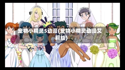 宠物小精灵5动漫(宠物小精灵动漫艾莉丝)