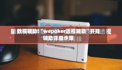 教程辅助!“wepoker透视辅助”开挂辅助详细步骤