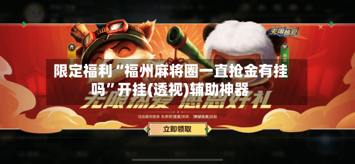 限定福利“福州麻将圈一直抢金有挂吗	”开挂(透视)辅助神器-第2张图片