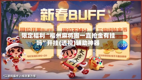 限定福利“福州麻将圈一直抢金有挂吗”开挂(透视)辅助神器