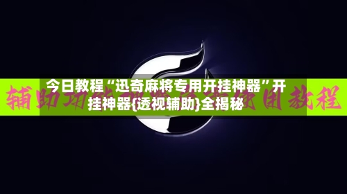 今日教程“迅奇麻将专用开挂神器”开挂神器{透视辅助}全揭秘