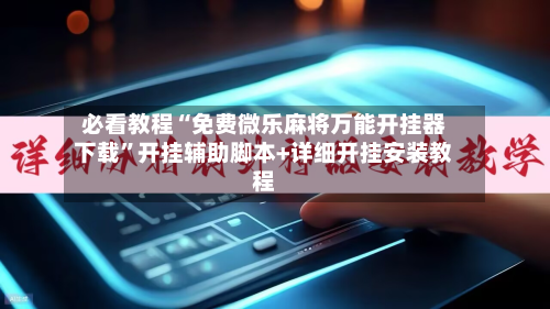 必看教程“免费微乐麻将万能开挂器下载”开挂辅助脚本+详细开挂安装教程-第2张图片