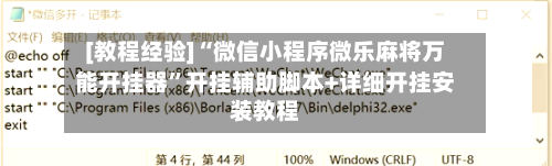 [教程经验]“微信小程序微乐麻将万能开挂器”开挂辅助脚本+详细开挂安装教程