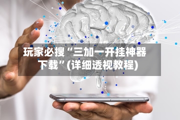 玩家必搜“三加一开挂神器下载”(详细透视教程)