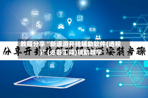 教程分享“新道游开挂辅助软件(透视)”(必备工具)辅助教学