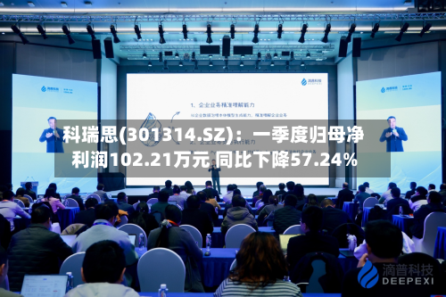 科瑞思(301314.SZ)：一季度归母净利润102.21万元 同比下降57.24%