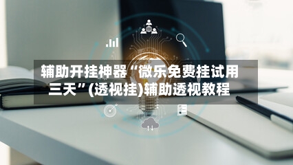 辅助开挂神器“微乐免费挂试用三天”(透视挂)辅助透视教程-第3张图片