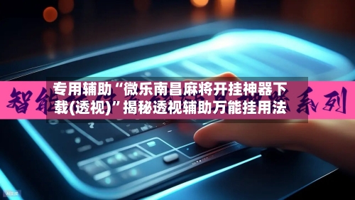 专用辅助“微乐南昌麻将开挂神器下载(透视)”揭秘透视辅助万能挂用法-第3张图片
