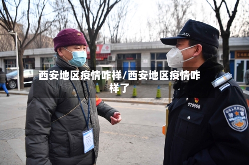 西安地区疫情咋样/西安地区疫情咋样了-第2张图片