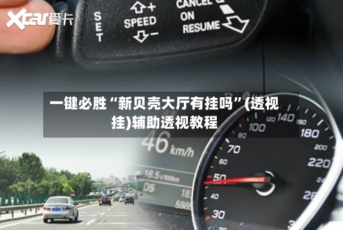 一键必胜“新贝壳大厅有挂吗”(透视挂)辅助透视教程-第2张图片