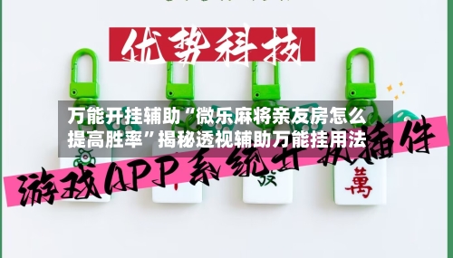 万能开挂辅助“微乐麻将亲友房怎么提高胜率	”揭秘透视辅助万能挂用法-第2张图片