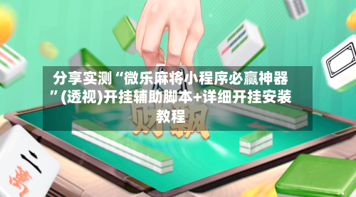分享实测“微乐麻将小程序必赢神器”(透视)开挂辅助脚本+详细开挂安装教程