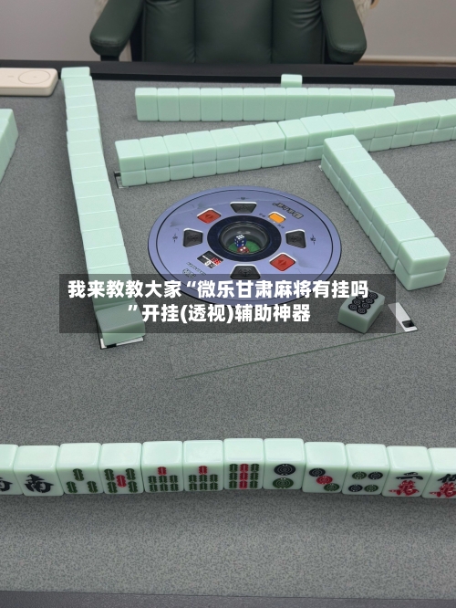 我来教教大家“微乐甘肃麻将有挂吗”开挂(透视)辅助神器