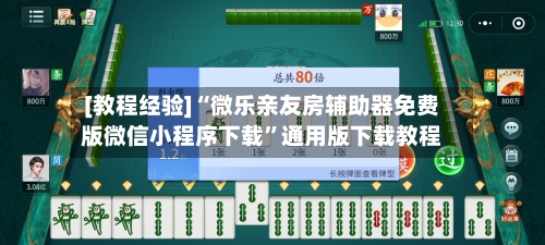 [教程经验]“微乐亲友房辅助器免费版微信小程序下载”通用版下载教程-第2张图片