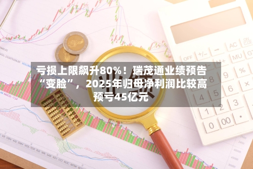 亏损上限飙升80%！瑞茂通业绩预告“变脸”	，2025年归母净利润比较高预亏45亿元-第2张图片