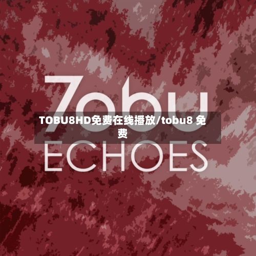 TOBU8HD免费在线播放/tobu8 免费-第2张图片